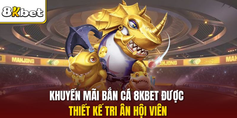 Khuyến mãi bắn cá 8KBET được thiết kế tri ân hội viên