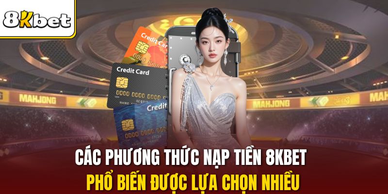 Các phương thức nạp tiền 8KBET phổ biến được lựa chọn nhiều