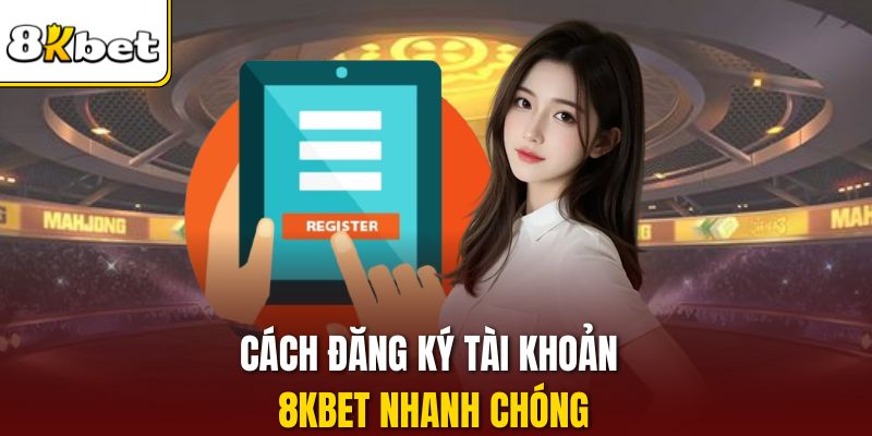 Cách đăng ký tài khoản 8KBET nhanh chóng