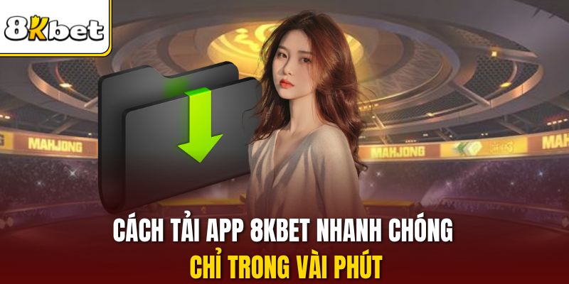 Cách tải app 8KBET nhanh chóng chỉ trong vài phút