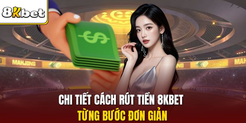 Chi tiết cách rút tiền 8KBET từng bước đơn giản