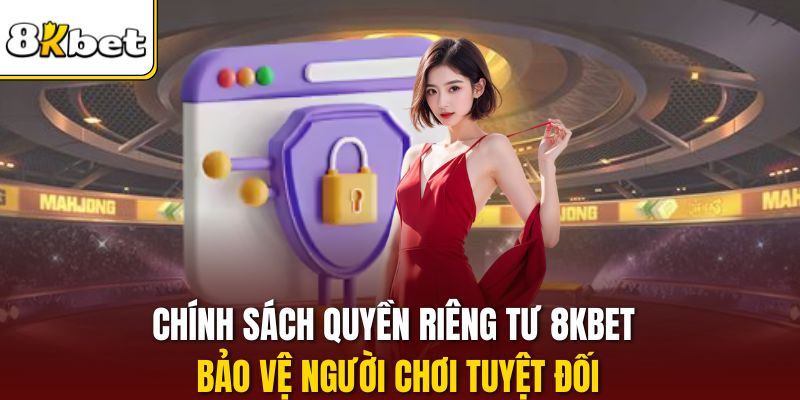 Chính sách quyền riêng tư 8KBET bảo vệ người chơi tuyệt đối