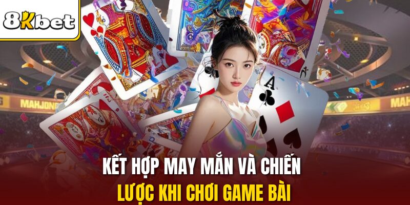 Kết hợp may mắn và chiến lược khi chơi game bài