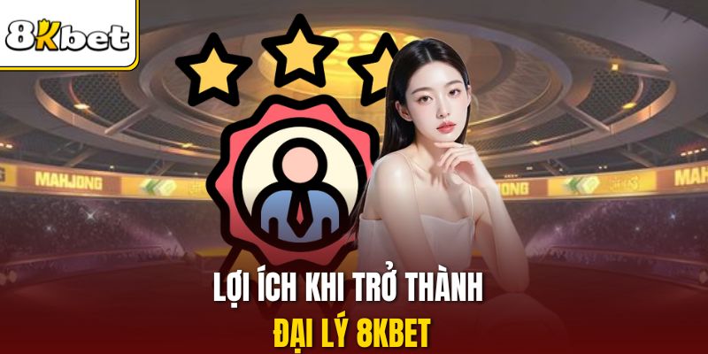 Lợi ích khi trở thành đại lý 8KBET