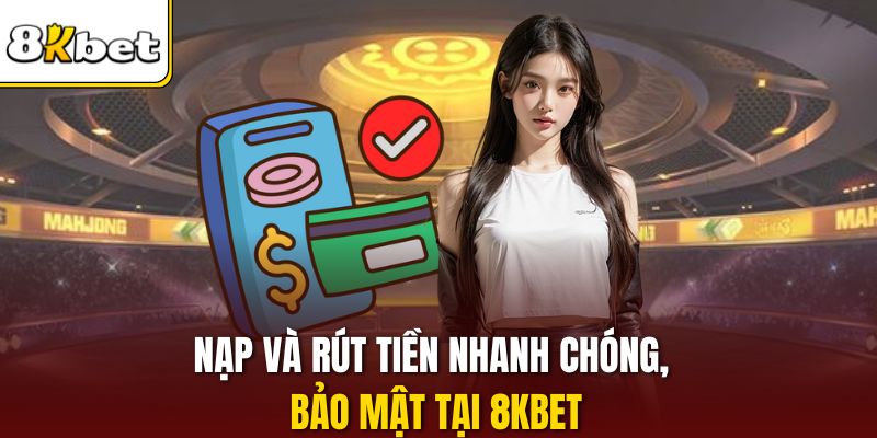 Nạp và rút tiền nhanh chóng, bảo mật tại 8KBET