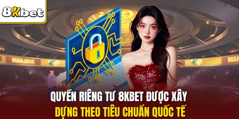 Quyền riêng tư 8KBET được xây dựng theo tiêu chuẩn quốc tế