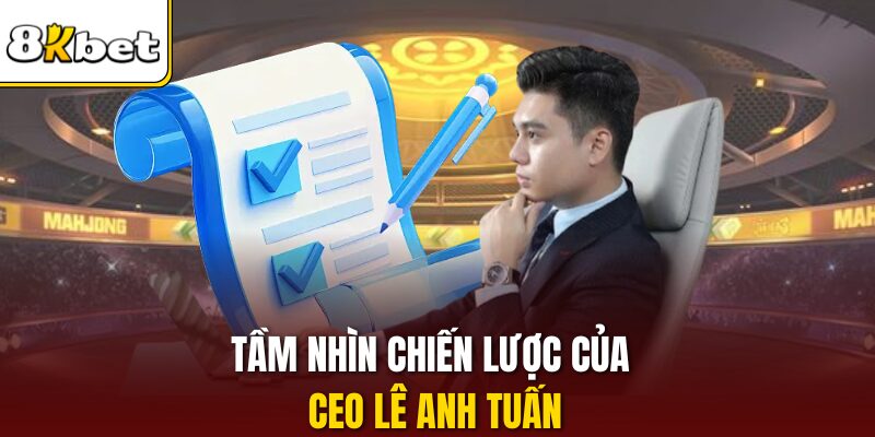Tầm nhìn chiến lược của CEO Lê Anh Tuấn