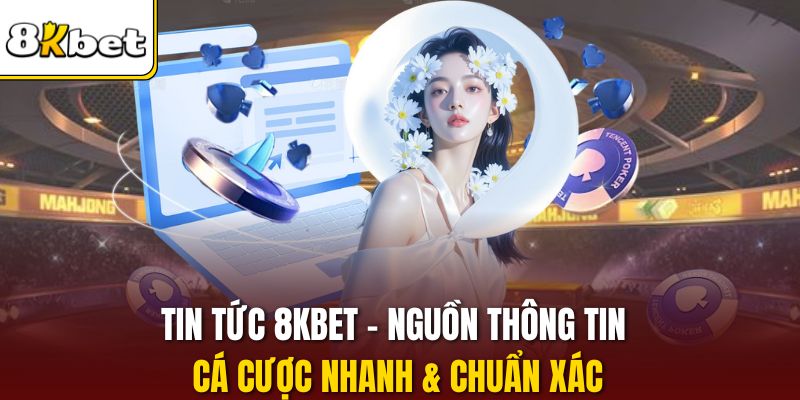 Tin Tức 8KBET - Nguồn Thông Tin Cá Cược Nhanh & Chuẩn Xác