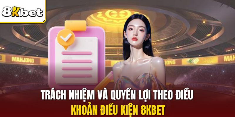 Trách nhiệm và quyền lợi theo điều khoản điều kiện 8KBET